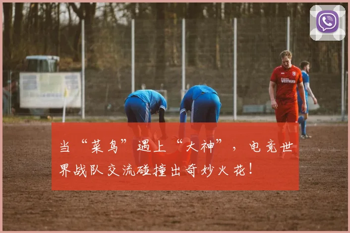 当“菜鸟”遇上“大神”,电竞世界战队交流碰撞出奇妙火花!