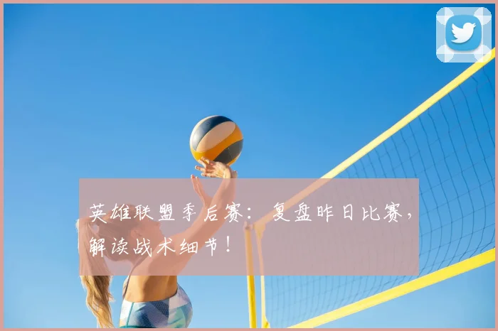 英雄联盟季后赛:复盘昨日比赛,解读战术细节!