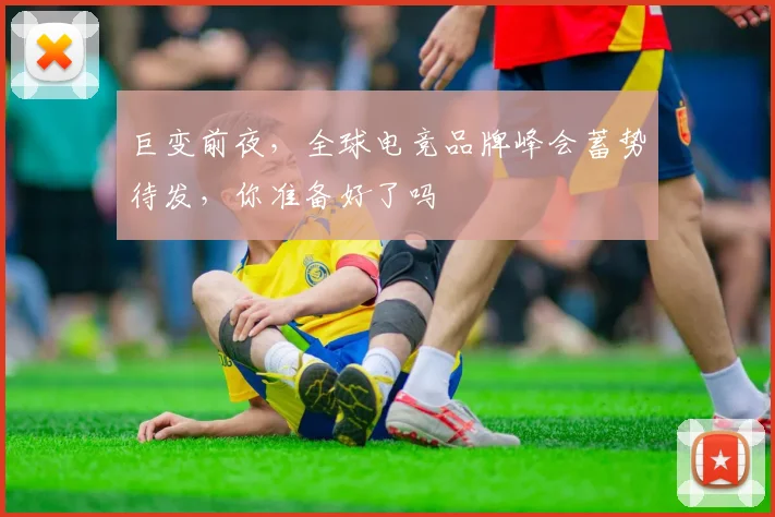 巨变前夜,全球电竞品牌峰会蓄势待发,你准备好了吗