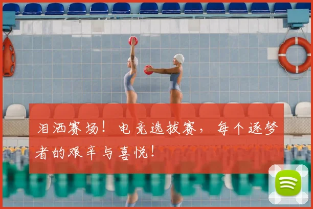 泪洒赛场!电竞选拔赛,每个逐梦者的艰辛与喜悦!