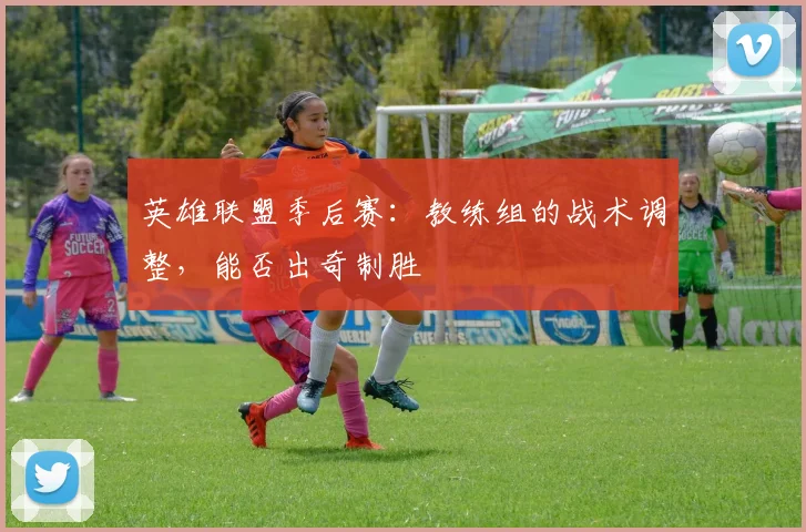 英雄联盟季后赛：教练组的战术调整，能否出奇制胜