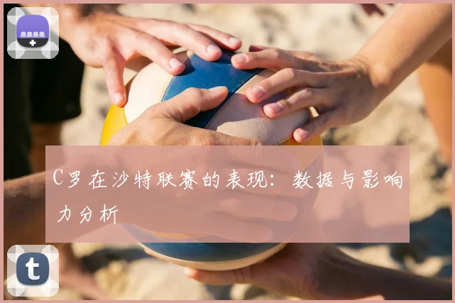 C罗在沙特联赛的表现:数据与影响力分析