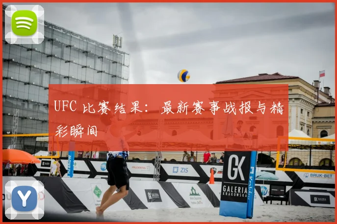 UFC 比赛结果:最新赛事战报与精彩瞬间