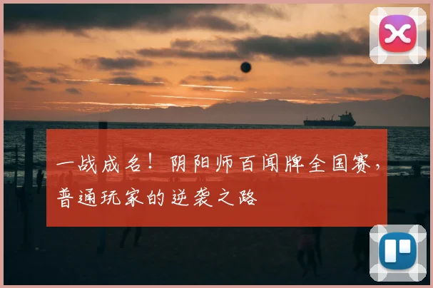 一战成名！阴阳师百闻牌全国赛，普通玩家的逆袭之路