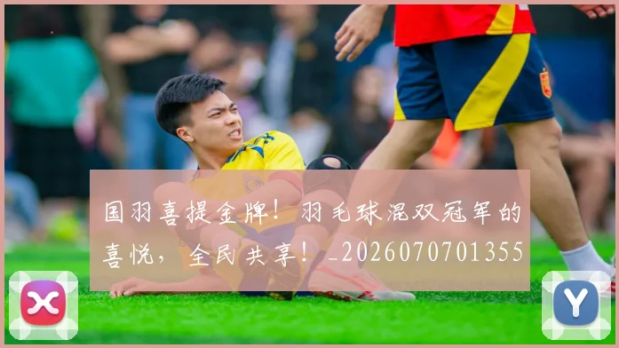 国羽喜提金牌!羽毛球混双冠军的喜悦,全民共享!_20260707013555