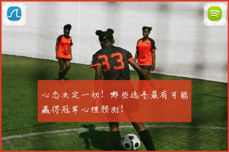心态决定一切!哪些选手最有可能赢得冠军心理预测!