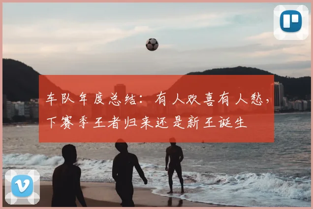 车队年度总结:有人欢喜有人愁,下赛季王者归来还是新王诞生