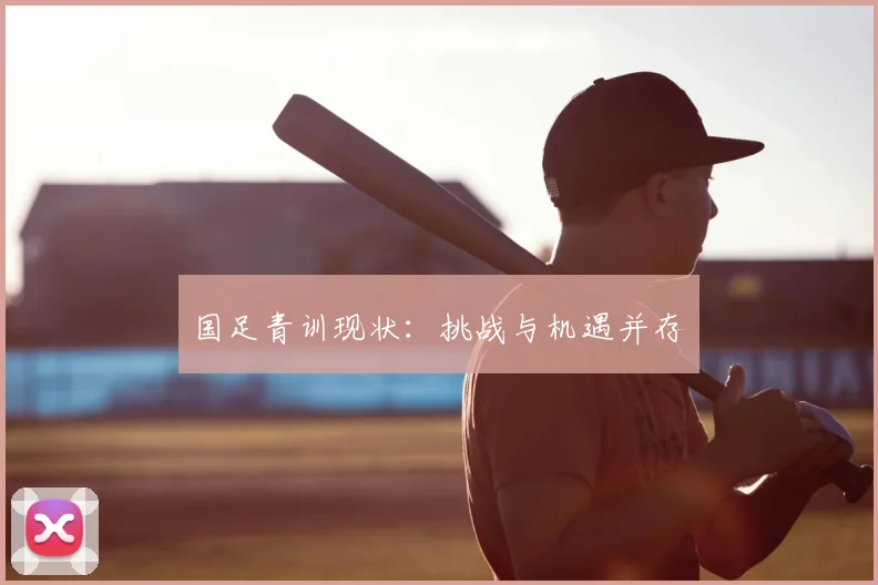 国足青训现状：挑战与机遇并存
