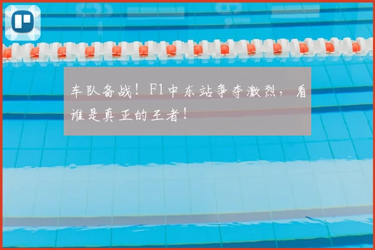 车队备战！F1中东站争夺激烈，看谁是真正的王者！