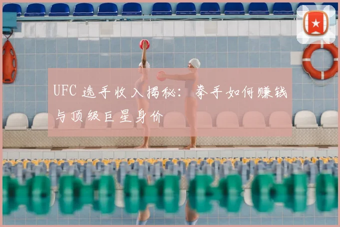 UFC 选手收入揭秘:拳手如何赚钱与顶级巨星身价