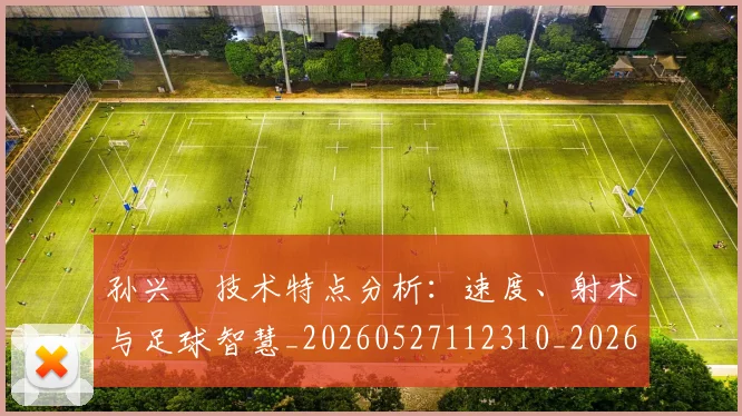 孙兴慜技术特点分析:速度、射术与足球智慧_20260527112310_20260707143806