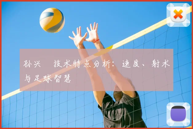 孙兴慜技术特点分析：速度、射术与足球智慧