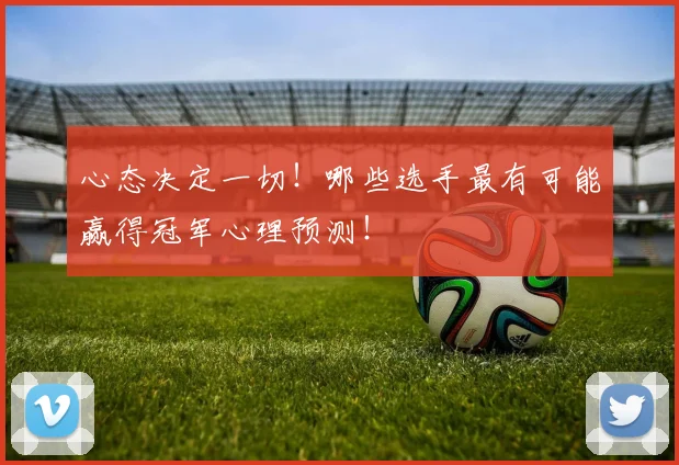 心态决定一切!哪些选手最有可能赢得冠军心理预测!