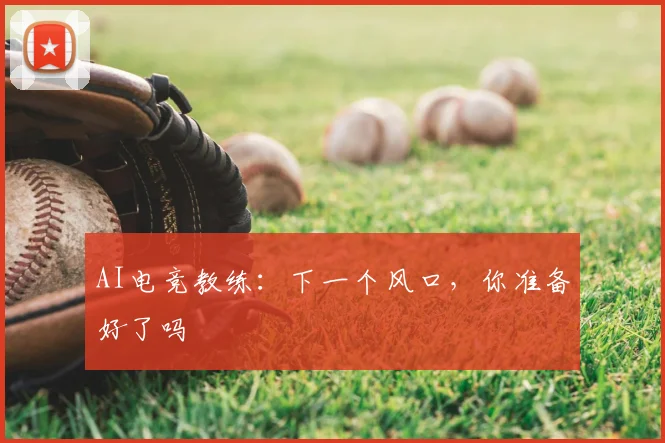 AI电竞教练:下一个风口,你准备好了吗