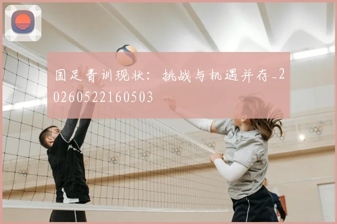 国足青训现状：挑战与机遇并存_20260522160503