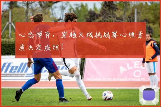 心态博弈,穿越火线挑战赛心理素质决定成败!
