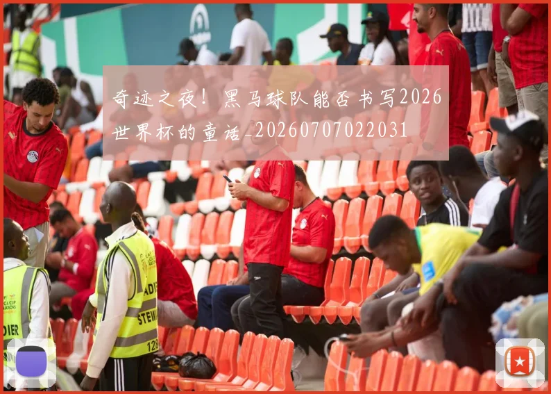 奇迹之夜！黑马球队能否书写2026世界杯的童话_20260707022031