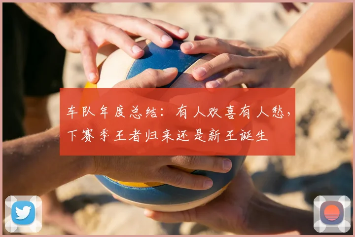 车队年度总结：有人欢喜有人愁，下赛季王者归来还是新王诞生