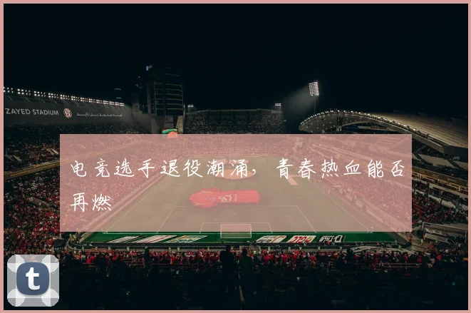 电竞选手退役潮涌,青春热血能否再燃