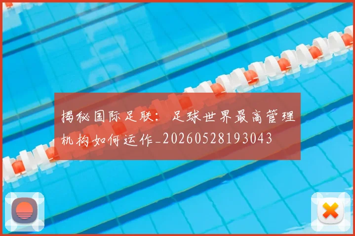 揭秘国际足联:足球世界最高管理机构如何运作_20260528193043