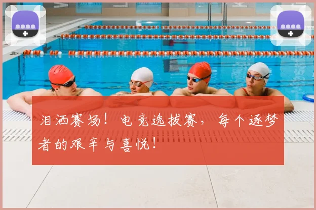 泪洒赛场！电竞选拔赛，每个逐梦者的艰辛与喜悦！